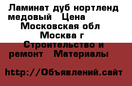 Ламинат дуб нортленд медовый › Цена ­ 1 700 - Московская обл., Москва г. Строительство и ремонт » Материалы   